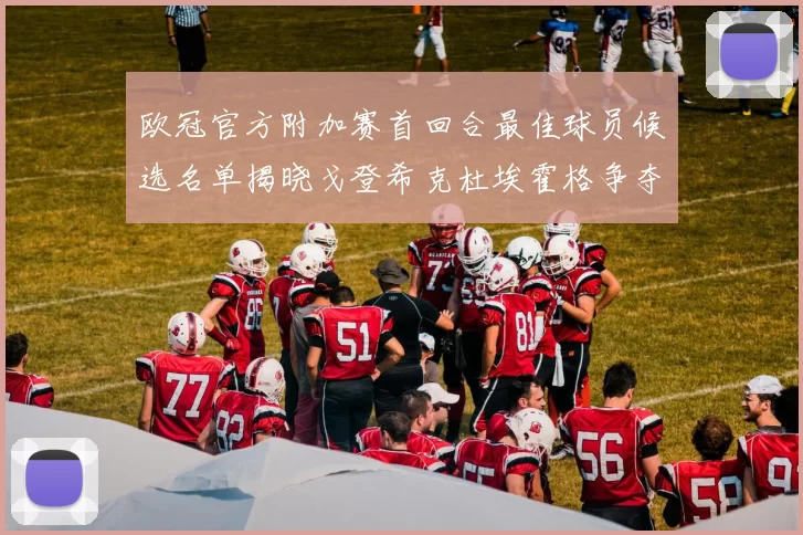 欧冠官方附加赛首回合最佳球员候选名单揭晓戈登希克杜埃霍格争夺荣誉