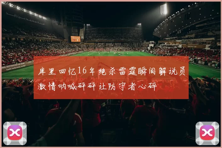 库里回忆16年绝杀雷霆瞬间解说员激情呐喊砰砰让防守者心碎