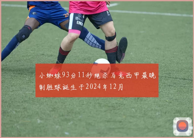 小蜘蛛93分11秒绝杀马竞西甲最晚制胜球诞生于2024年12月