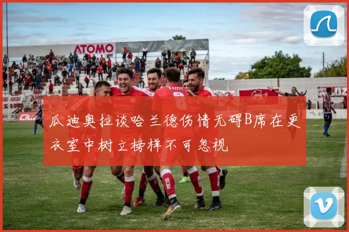 瓜迪奥拉谈哈兰德伤情无碍B席在更衣室中树立榜样不可忽视