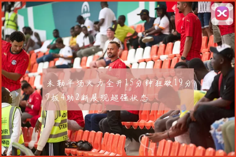 米勒半场火力全开15分钟狂砍19分7板4助2断展现超强状态