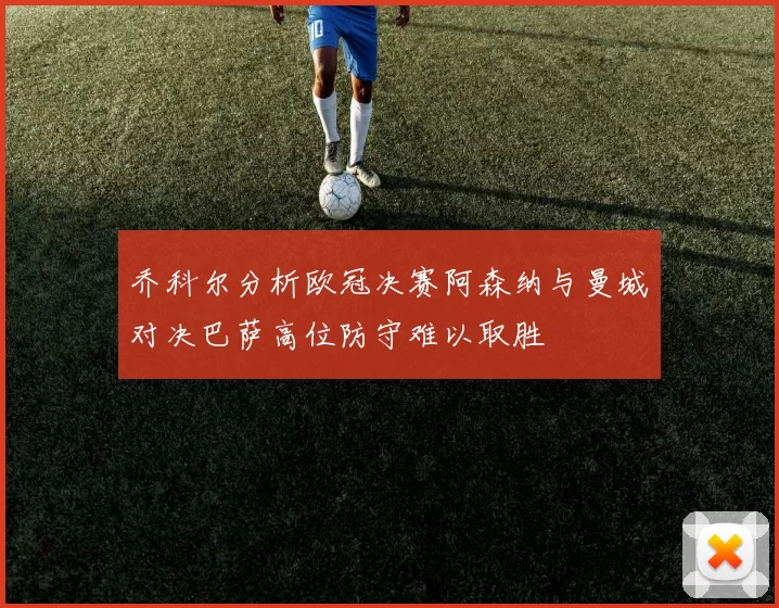 乔科尔分析欧冠决赛阿森纳与曼城对决巴萨高位防守难以取胜
