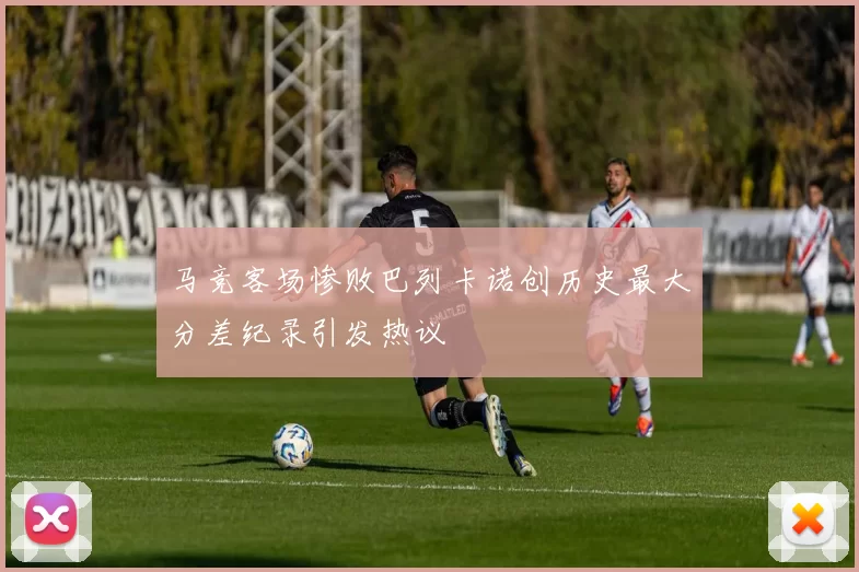 马竞客场惨败巴列卡诺创历史最大分差纪录引发热议