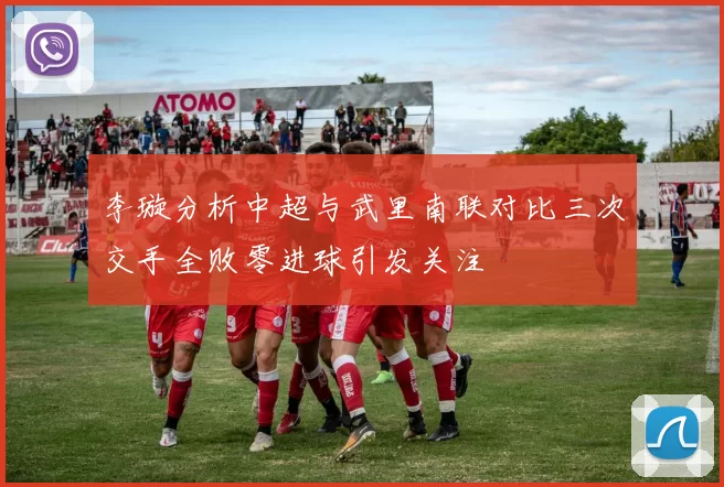 李璇分析中超与武里南联对比三次交手全败零进球引发关注