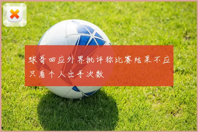 球哥回应外界批评称比赛结果不应只看个人出手次数