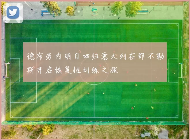 德布劳内明日回归意大利在那不勒斯开启恢复性训练之旅