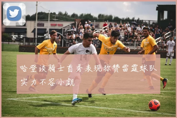 哈登谈骑士首秀表现称赞雷霆球队实力不容小觑